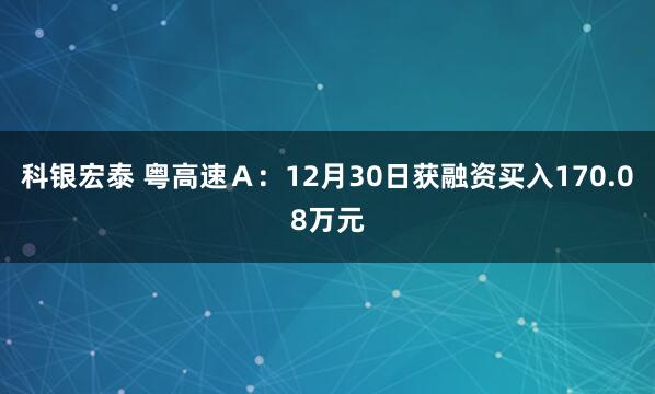 科银宏泰 粤高速Ａ：12月30日获融资买入170.08万元