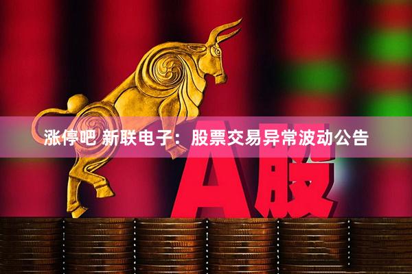 涨停吧 新联电子：股票交易异常波动公告