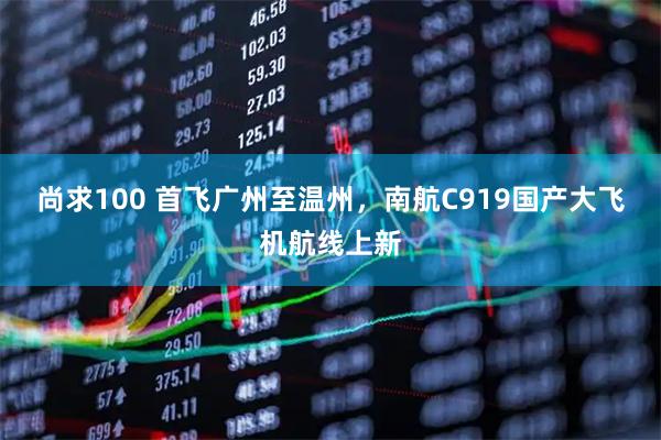 尚求100 首飞广州至温州，南航C919国产大飞机航线上新