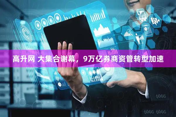 高升网 大集合谢幕，9万亿券商资管转型加速