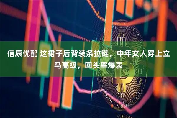 信康优配 这裙子后背装条拉链，中年女人穿上立马高级，回头率爆表