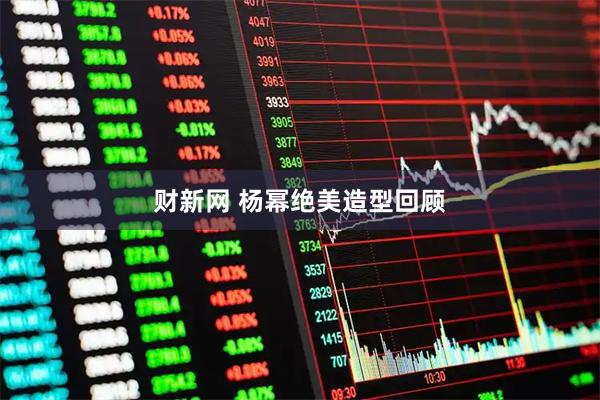 财新网 杨幂绝美造型回顾