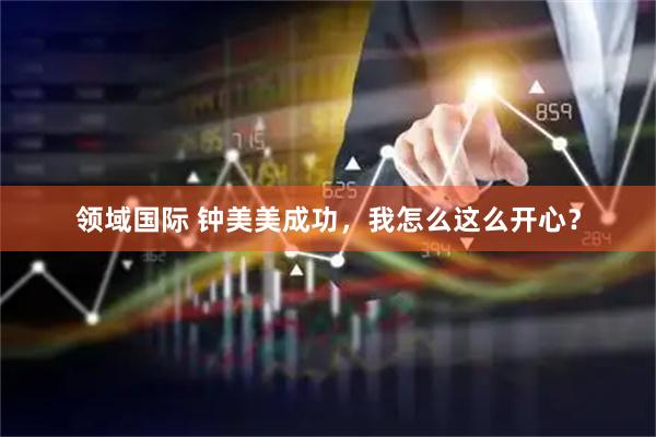 领域国际 钟美美成功，我怎么这么开心？